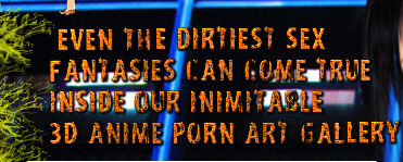 Even the dirtiest sex fantasies can come true inside our inimitable 3D anime porn art gallery!
